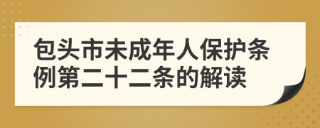 包头市未成年人保护条例第二十二条的解读