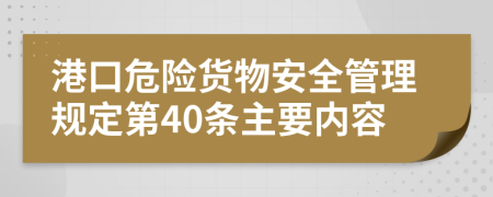 港口危险货物安全管理规定第40条主要内容