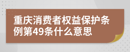 重庆消费者权益保护条例第49条什么意思