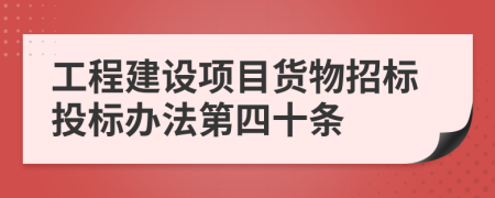 工程建设项目货物招标投标办法第四十条