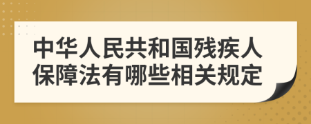 中华人民共和国残疾人保障法有哪些相关规定