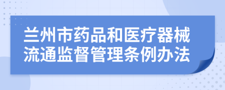 兰州市药品和医疗器械流通监督管理条例办法