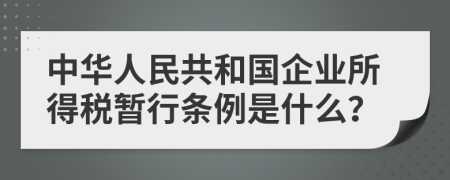 中华人民共和国企业所得税暂行条例是什么？