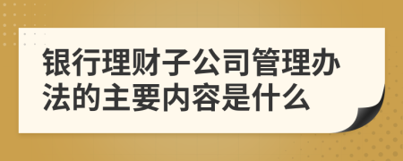 银行理财子公司管理办法的主要内容是什么