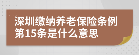 深圳缴纳养老保险条例第15条是什么意思