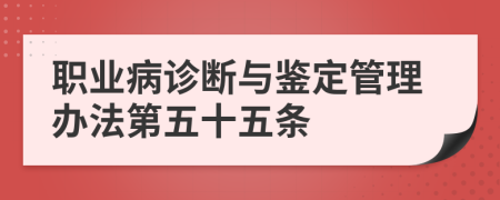 职业病诊断与鉴定管理办法第五十五条