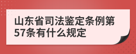 山东省司法鉴定条例第57条有什么规定