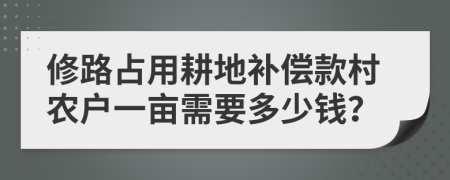 修路占用耕地补偿款村农户一亩需要多少钱？