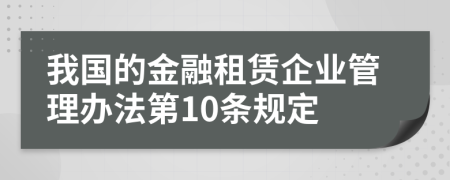 我国的金融租赁企业管理办法第10条规定