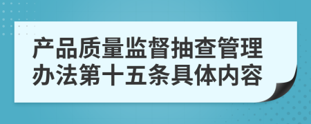 产品质量监督抽查管理办法第十五条具体内容