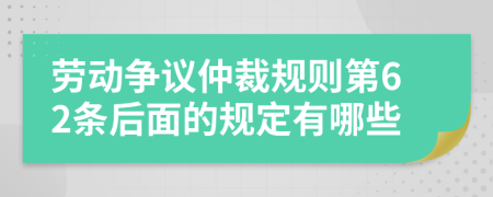 劳动争议仲裁规则第62条后面的规定有哪些