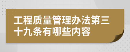 工程质量管理办法第三十九条有哪些内容