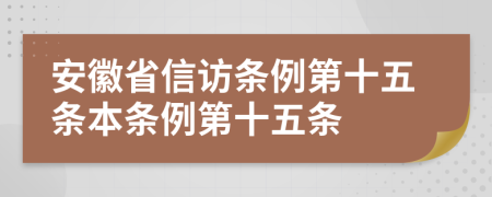 安徽省信访条例第十五条本条例第十五条