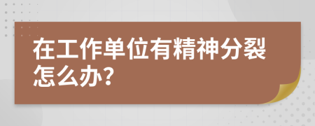 在工作单位有精神分裂怎么办？