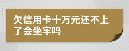 欠信用卡十万元还不上了会坐牢吗