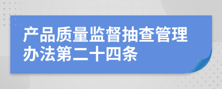 产品质量监督抽查管理办法第二十四条