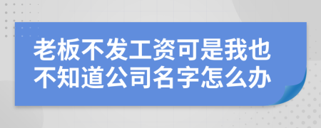 老板不发工资可是我也不知道公司名字怎么办