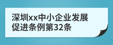 深圳xx中小企业发展促进条例第32条