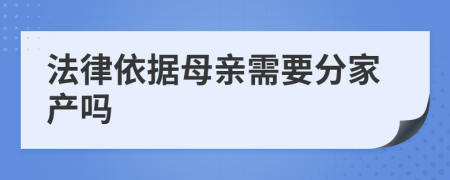 法律依据母亲需要分家产吗