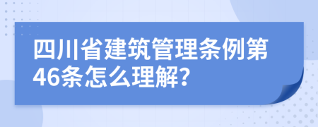 四川省建筑管理条例第46条怎么理解？