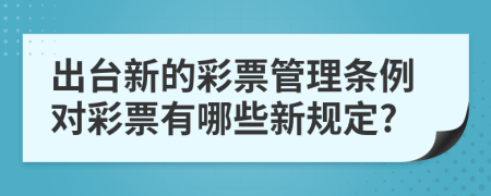 出台新的彩票管理条例对彩票有哪些新规定?