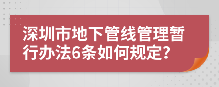深圳市地下管线管理暂行办法6条如何规定？
