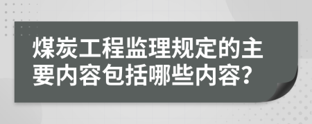 煤炭工程监理规定的主要内容包括哪些内容？