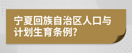 宁夏回族自治区人口与计划生育条例?