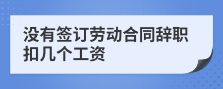 没有签订劳动合同辞职扣几个工资