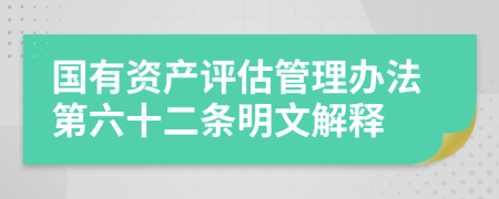 国有资产评估管理办法第六十二条明文解释