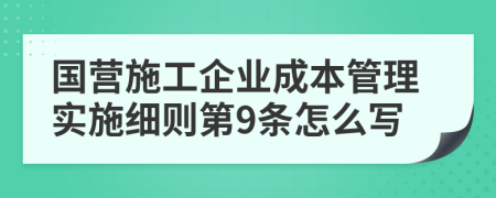 国营施工企业成本管理实施细则第9条怎么写