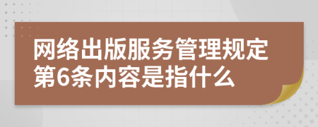 网络出版服务管理规定第6条内容是指什么