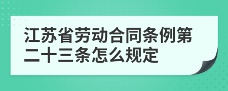 江苏省劳动合同条例第二十三条怎么规定