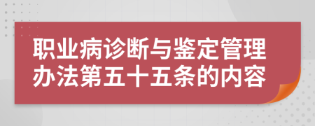 职业病诊断与鉴定管理办法第五十五条的内容