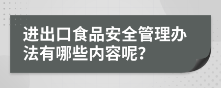 进出口食品安全管理办法有哪些内容呢？