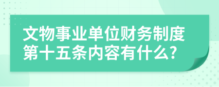 文物事业单位财务制度第十五条内容有什么?