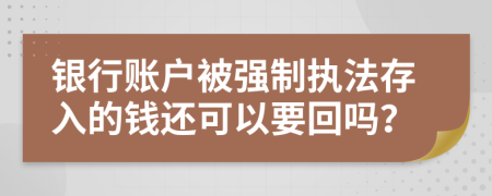 银行账户被强制执法存入的钱还可以要回吗？