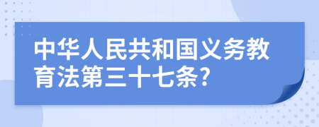 中华人民共和国义务教育法第三十七条?