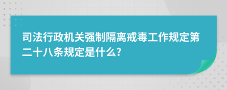 司法行政机关强制隔离戒毒工作规定第二十八条规定是什么?