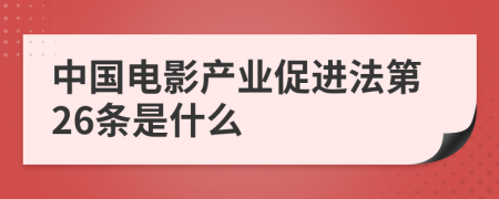 中国电影产业促进法第26条是什么