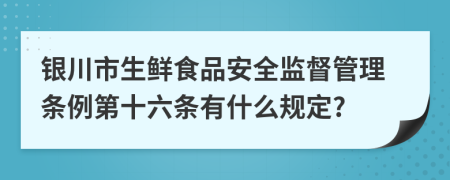 银川市生鲜食品安全监督管理条例第十六条有什么规定?