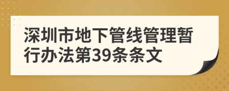 深圳市地下管线管理暂行办法第39条条文