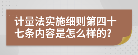 计量法实施细则第四十七条内容是怎么样的?