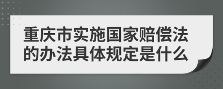 重庆市实施国家赔偿法的办法具体规定是什么