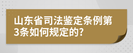 山东省司法鉴定条例第3条如何规定的?