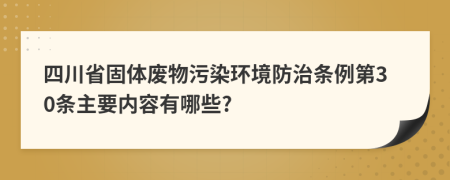 四川省固体废物污染环境防治条例第30条主要内容有哪些?