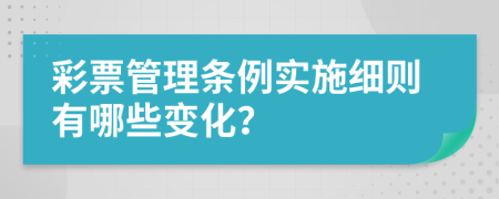 彩票管理条例实施细则有哪些变化？