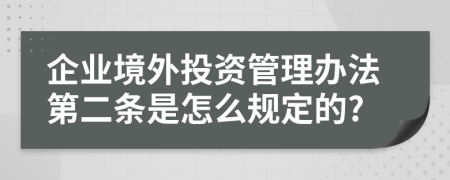 企业境外投资管理办法第二条是怎么规定的?