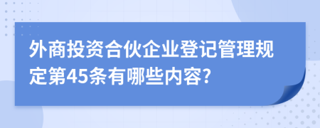 外商投资合伙企业登记管理规定第45条有哪些内容?