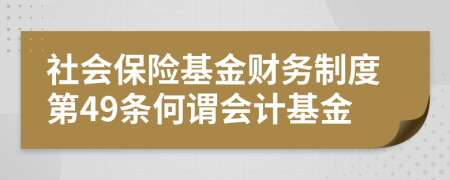 社会保险基金财务制度第49条何谓会计基金